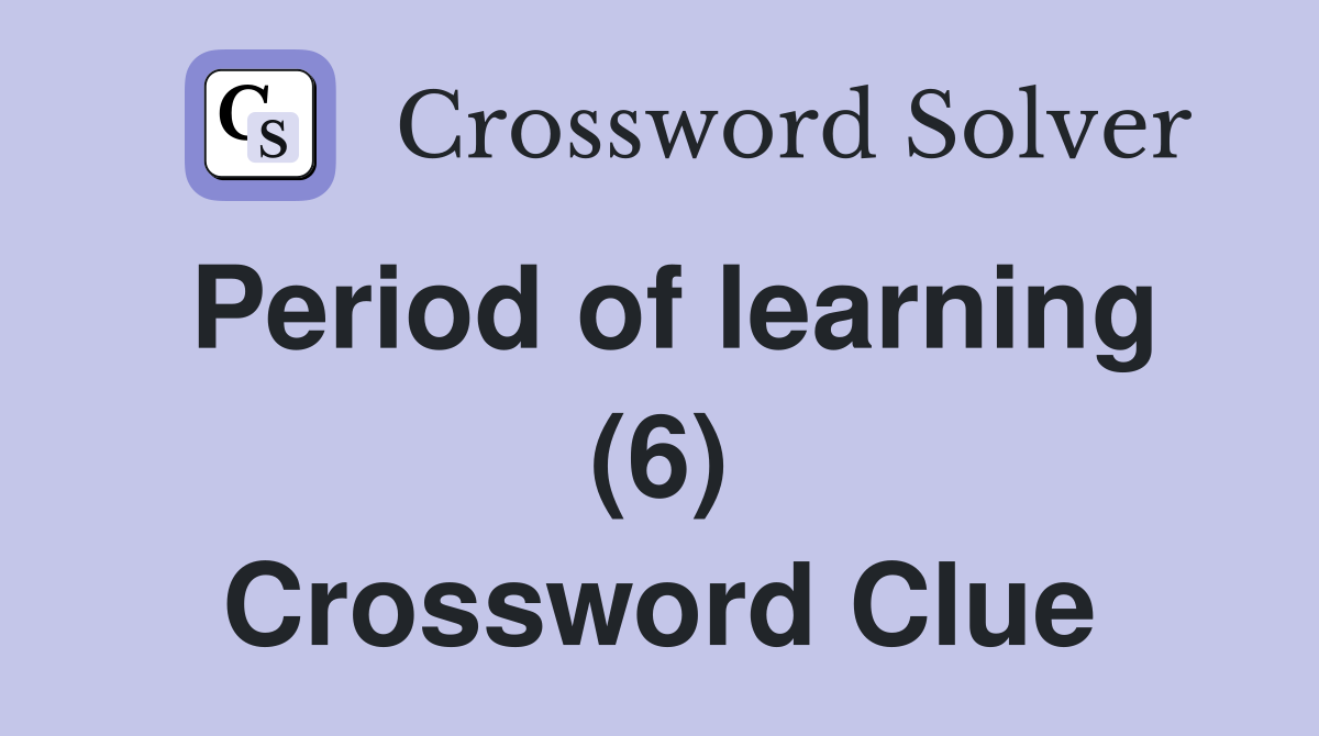 Period of learning (6) Crossword Clue