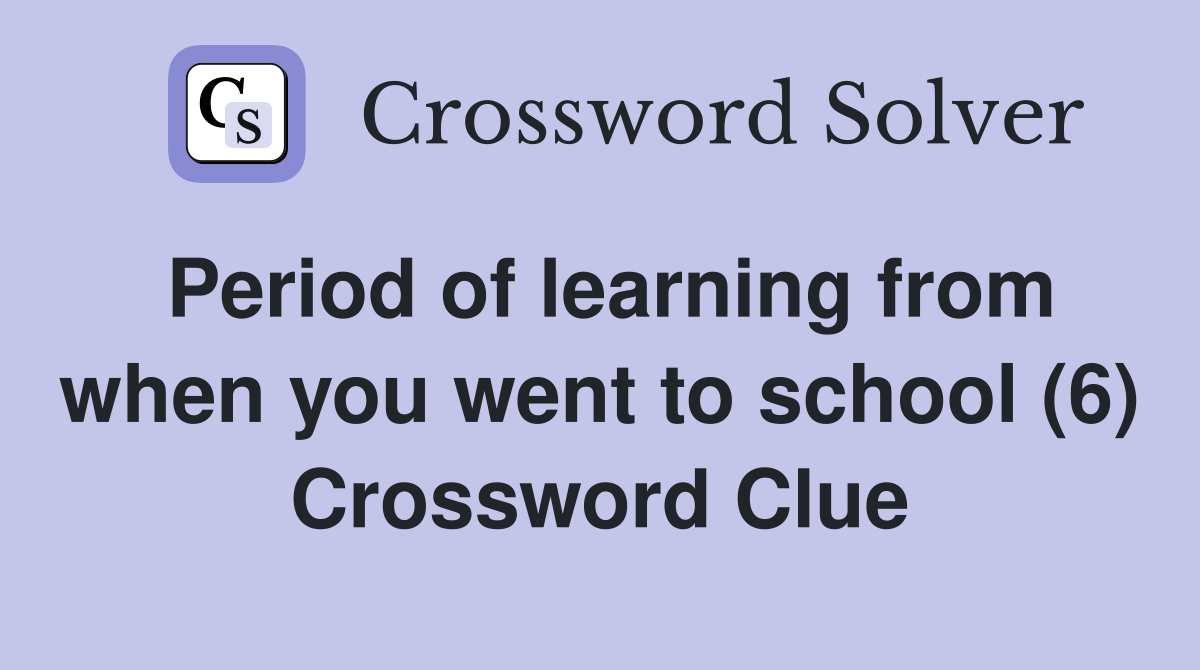 Period of learning from when you went to school (6) Crossword Clue