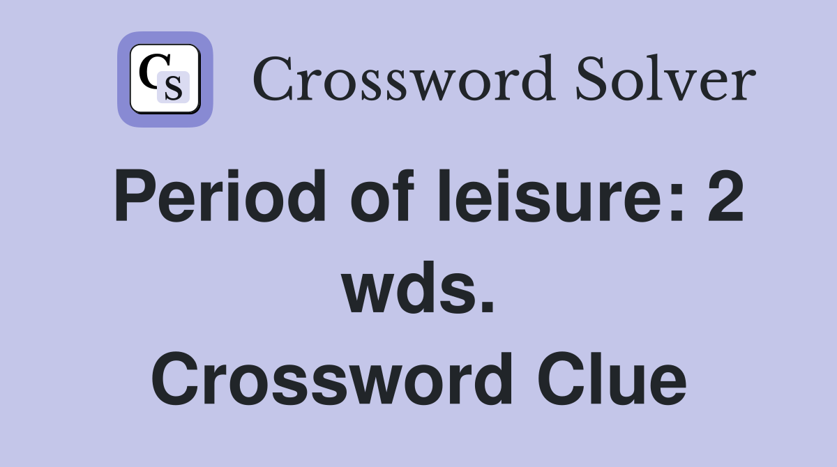 Period of leisure: 2 wds. Crossword Clue