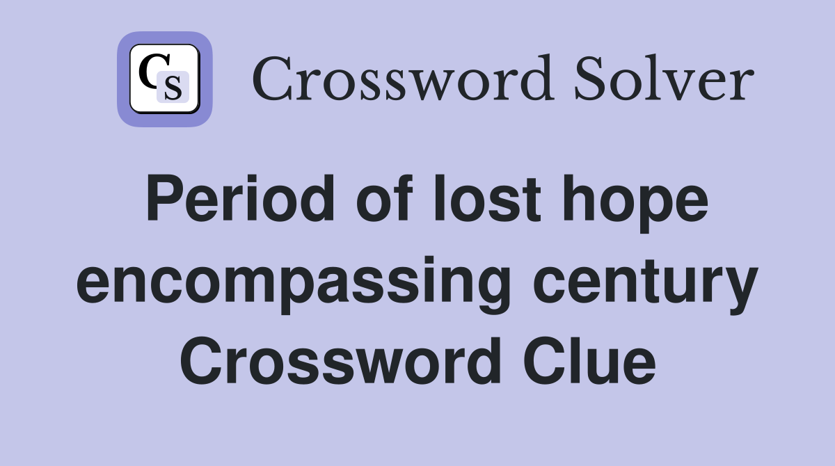 Period of lost hope encompassing century Crossword Clue