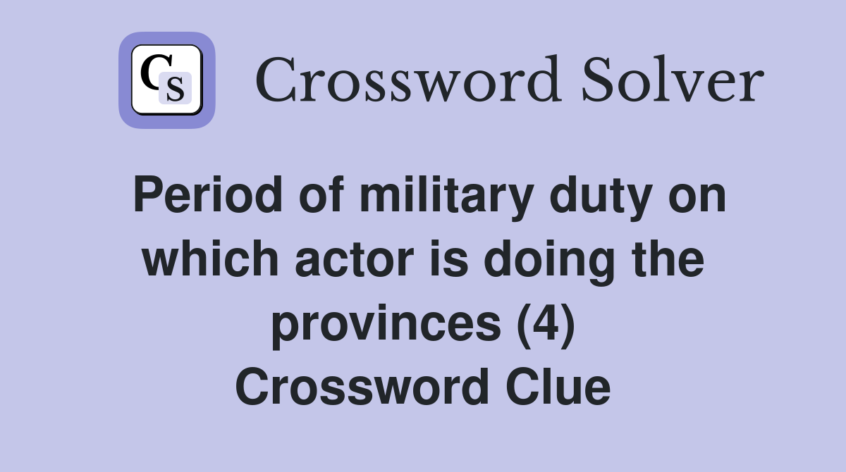 Period of military duty on which actor is doing the provinces (4) Crossword Clue