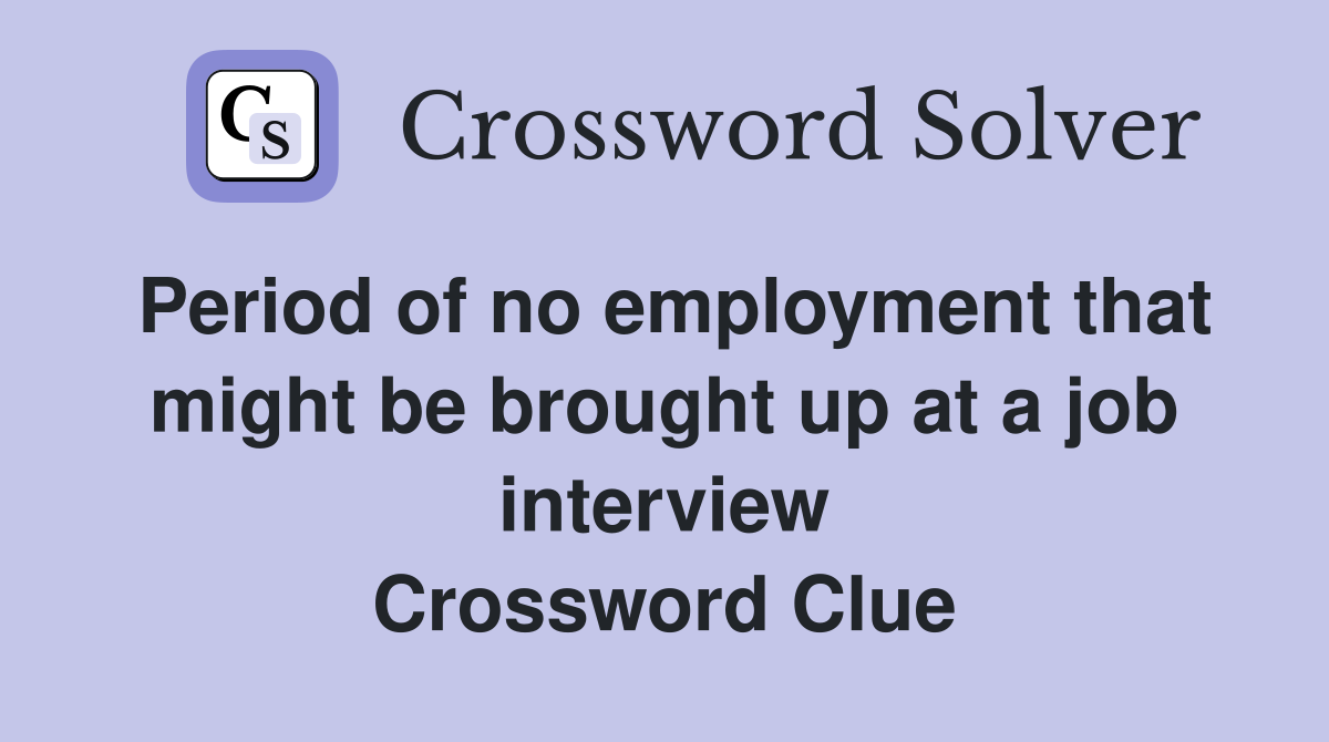 Period of no employment that might be brought up at a job interview Crossword Clue