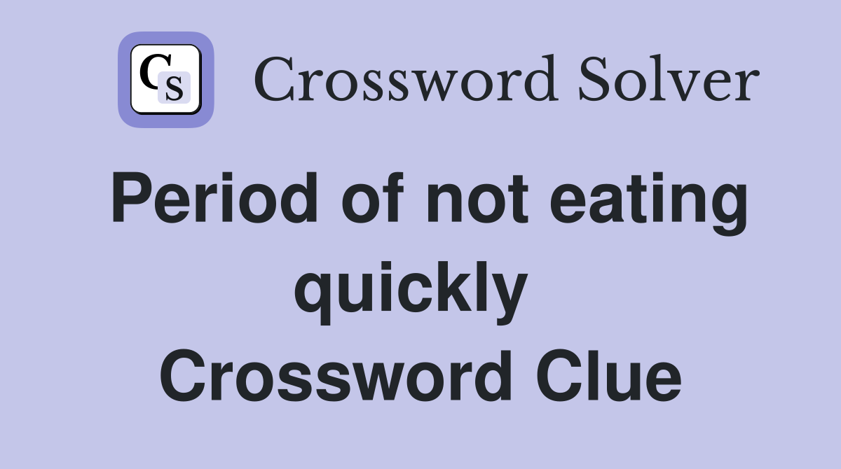 Period of not eating quickly  Crossword Clue
