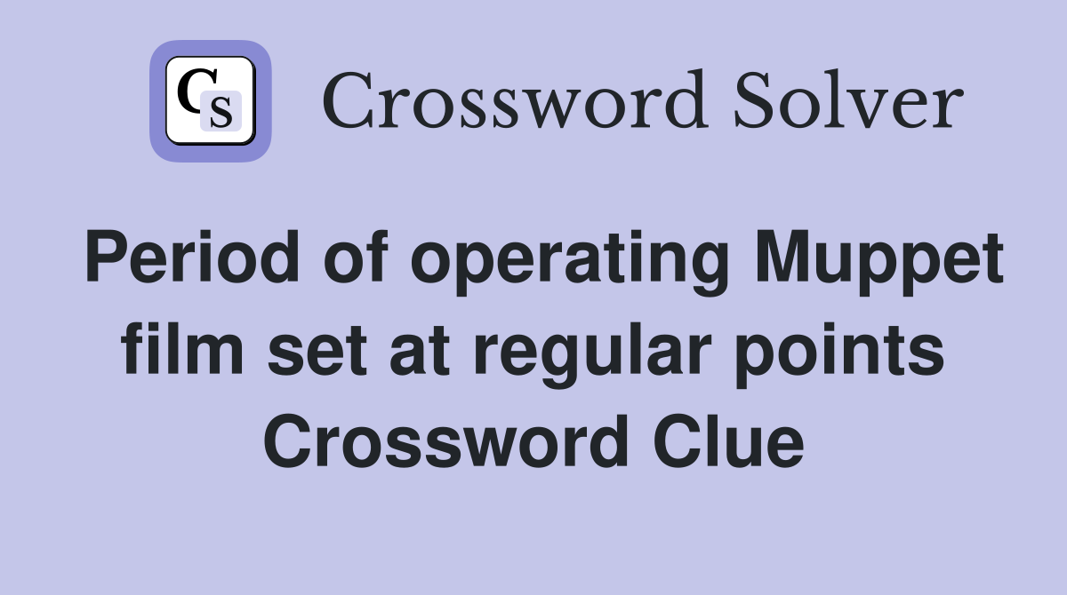 Period of operating Muppet film set at regular points Crossword Clue