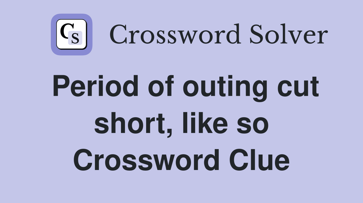 Period of outing cut short, like so Crossword Clue