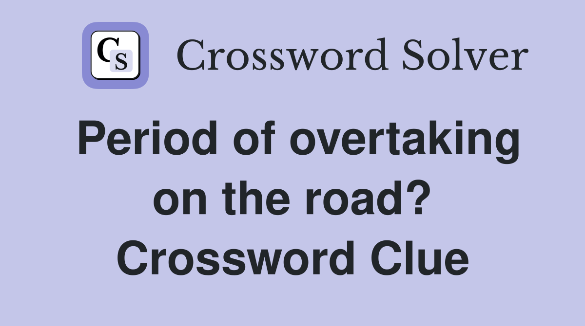 Period of overtaking on the road? Crossword Clue
