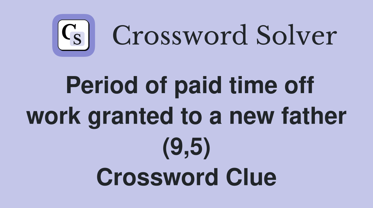 Period of paid time off work granted to a new father (9,5) Crossword Clue