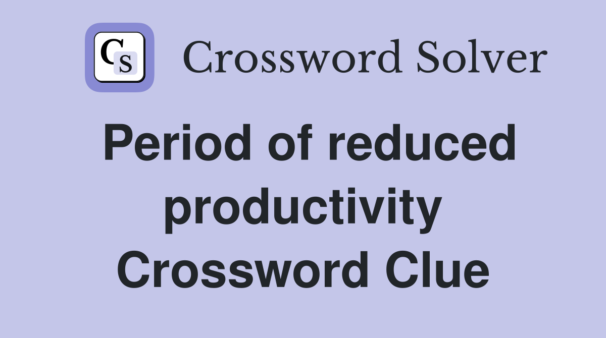 Period of reduced productivity Crossword Clue
