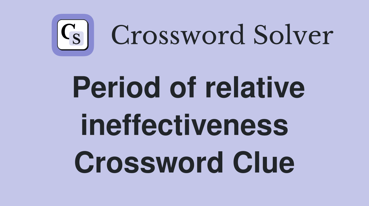 Period of relative ineffectiveness Crossword Clue