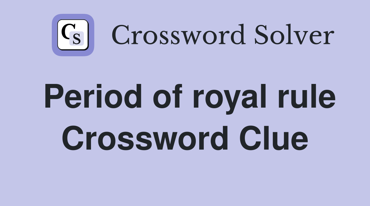 Period of royal rule Crossword Clue