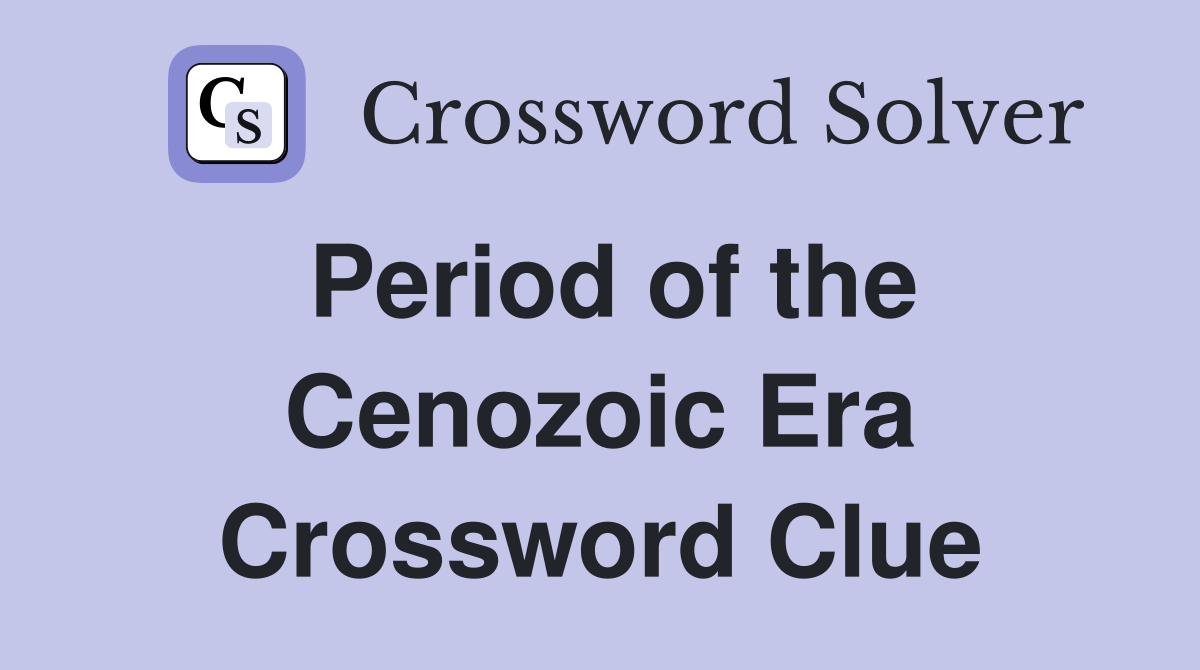 Period of the Cenozoic Era Crossword Clue