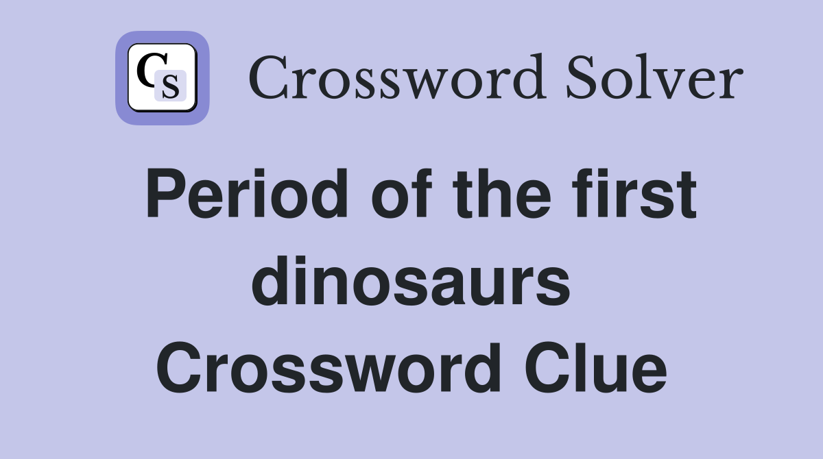 Period of the first dinosaurs Crossword Clue