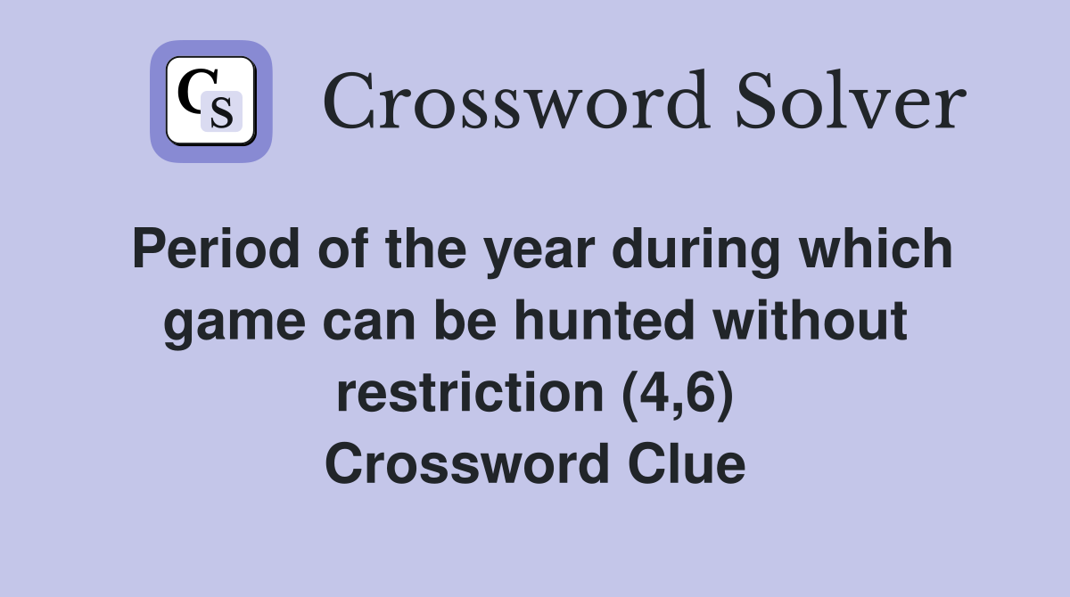 Period of the year during which game can be hunted without restriction (4,6) Crossword Clue