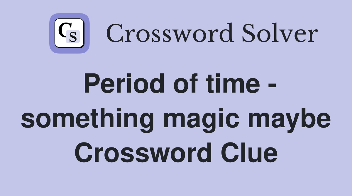 Period of time - something magic maybe Crossword Clue