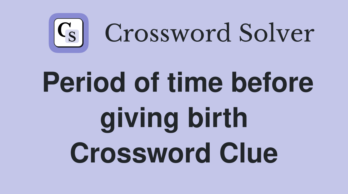 Period of time before giving birth Crossword Clue