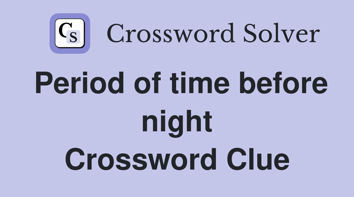 Period of time before night Crossword Clue