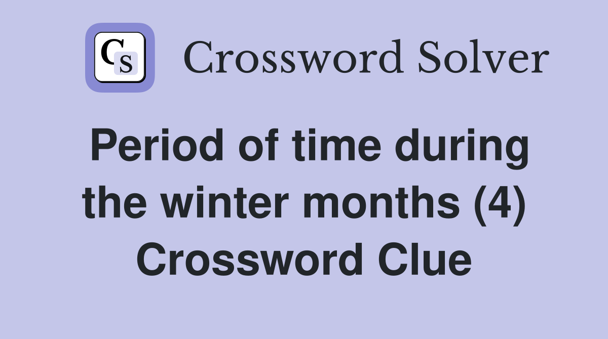 Period of time during the winter months (4) Crossword Clue