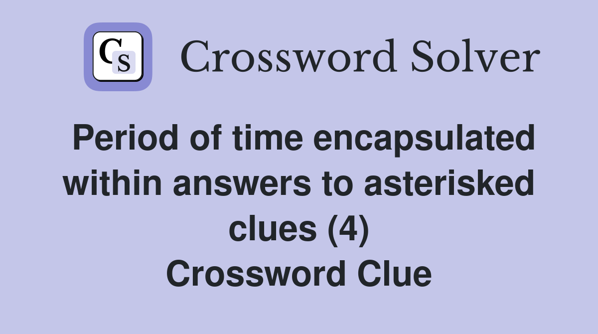 Period of time encapsulated within answers to asterisked clues (4) Crossword Clue