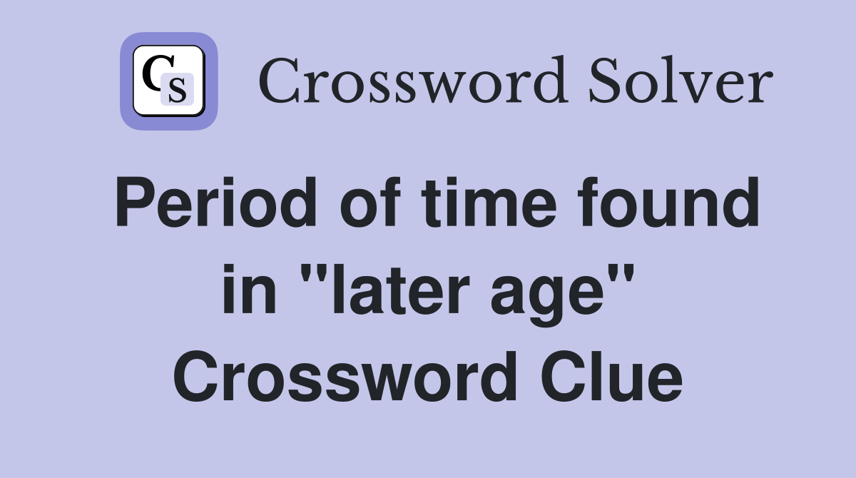 Period of time found in "later age" Crossword Clue