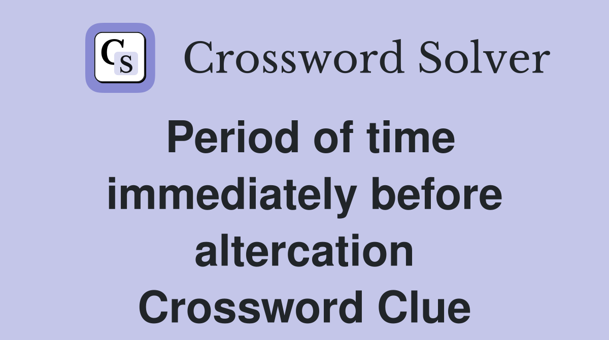 Period of time immediately before altercation Crossword Clue