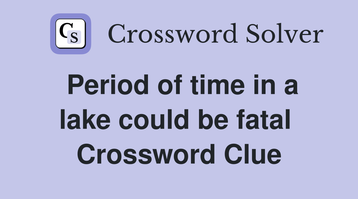 Period of time in a lake could be fatal  Crossword Clue