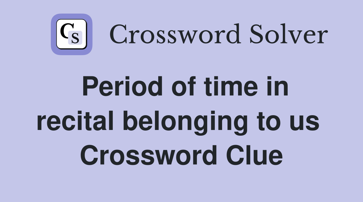 Period of time in recital belonging to us  Crossword Clue