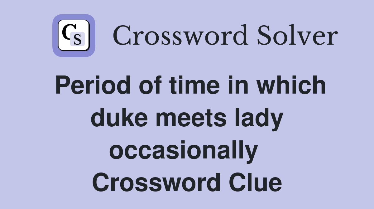 Period of time in which duke meets lady occasionally  Crossword Clue