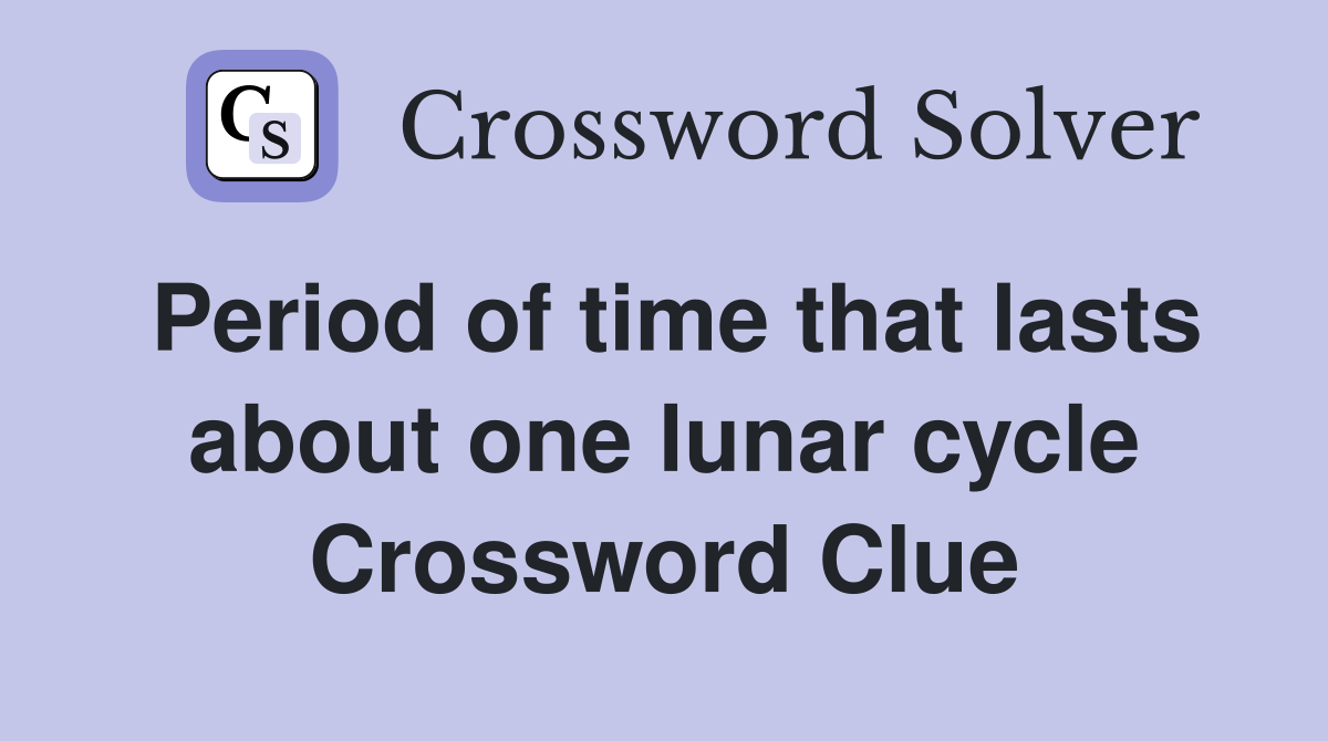 Period of time that lasts about one lunar cycle Crossword Clue