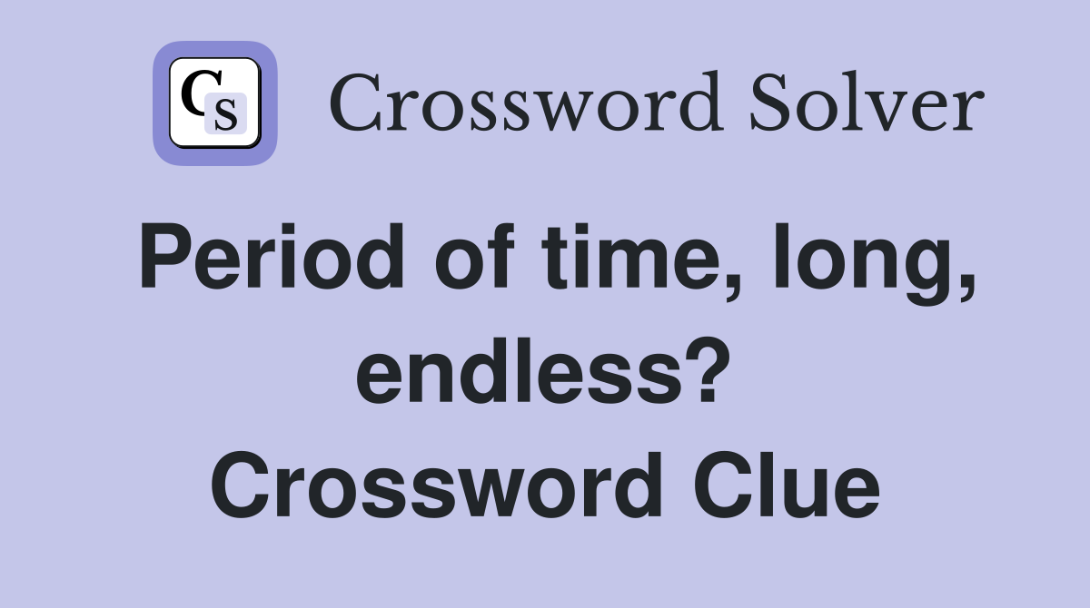 Period of time, long, endless? Crossword Clue