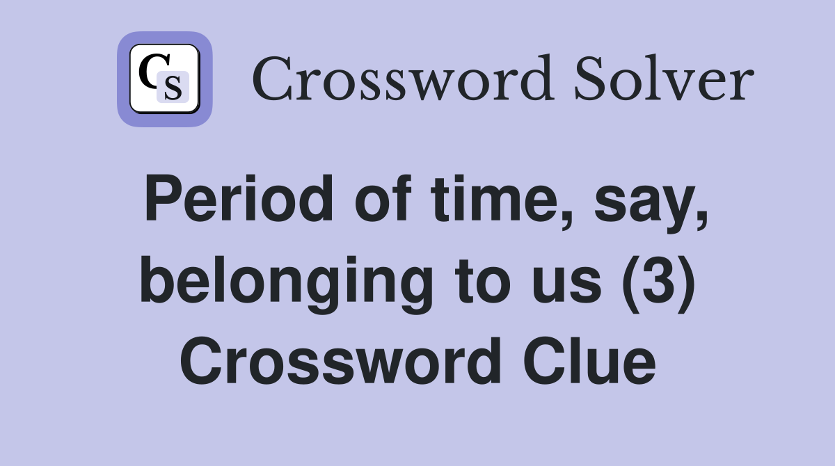 Period of time, say, belonging to us (3) Crossword Clue