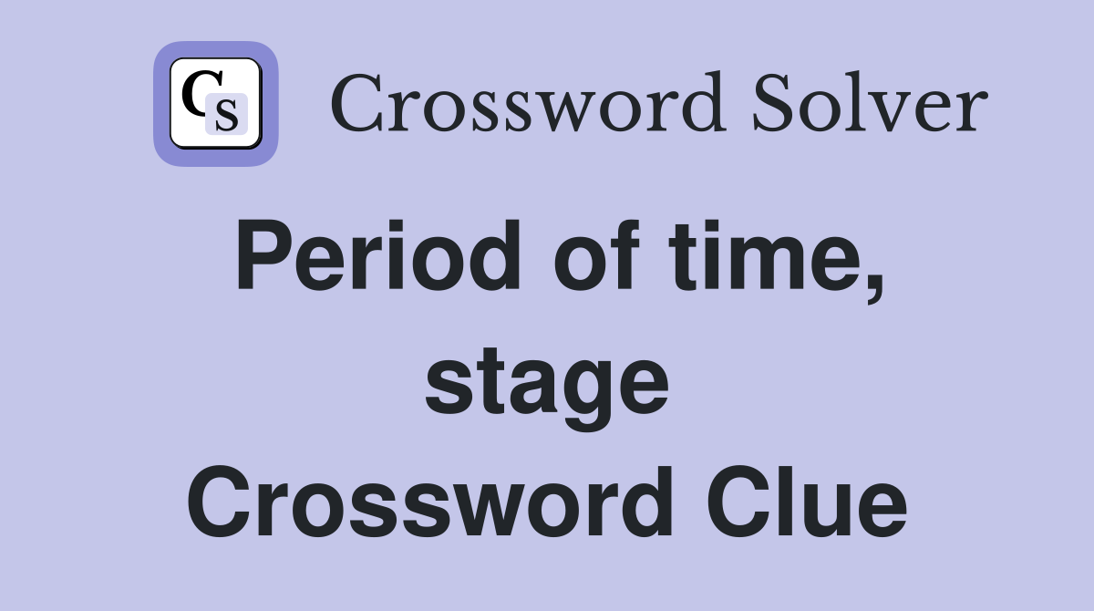 Period of time, stage Crossword Clue