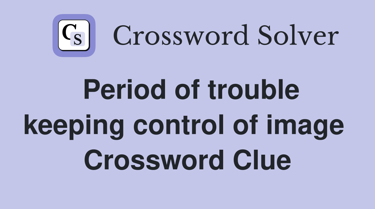 Period of trouble keeping control of image  Crossword Clue