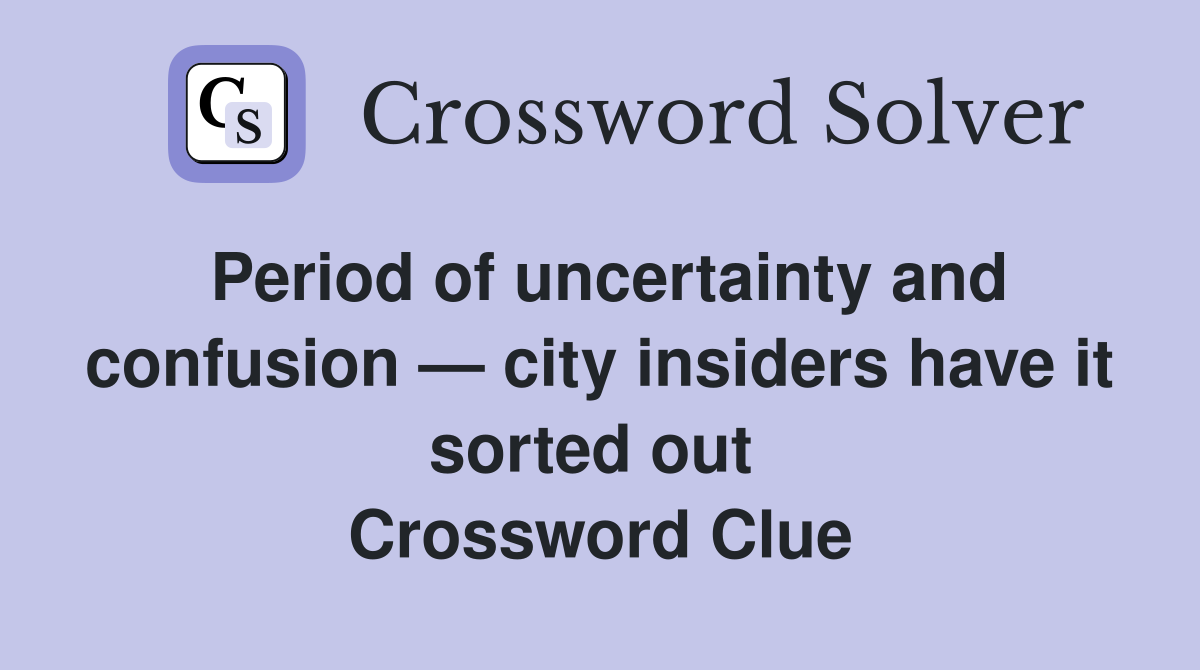 Period of uncertainty and confusion — city insiders have it sorted out  Crossword Clue