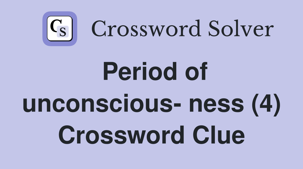 Period of unconscious- ness (4) Crossword Clue