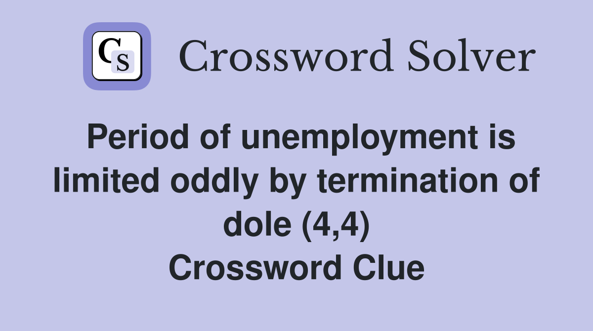 Period of unemployment is limited oddly by termination of dole (4,4) Crossword Clue