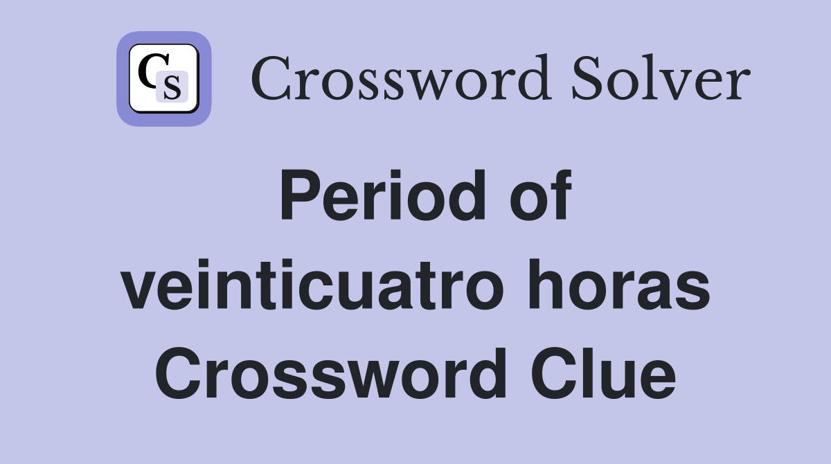 Period of veinticuatro horas Crossword Clue