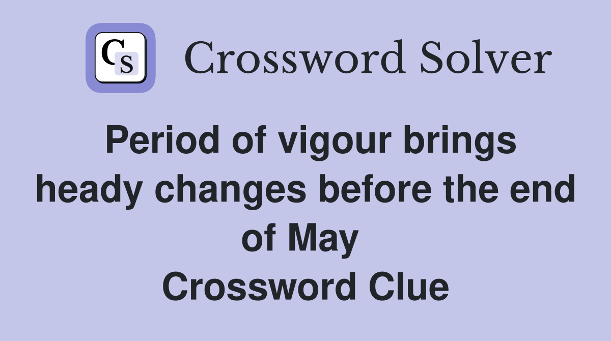Period of vigour brings heady changes before the end of May  Crossword Clue