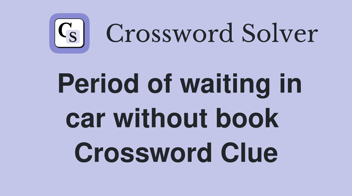 Period of waiting in car without book  Crossword Clue