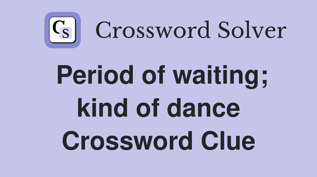 Period of waiting; kind of dance Crossword Clue