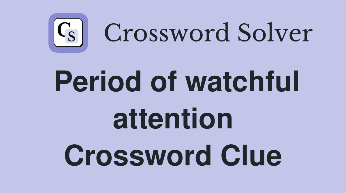 Period of watchful attention Crossword Clue