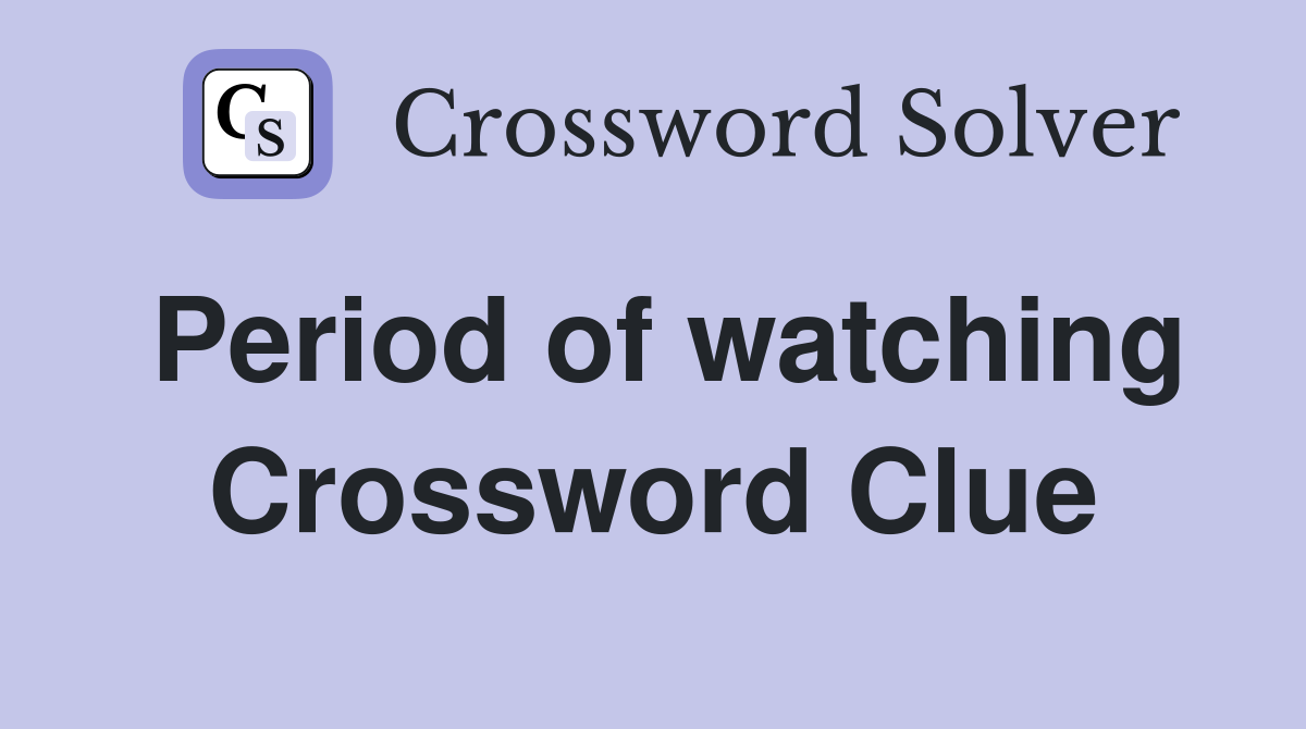 Period of watching Crossword Clue