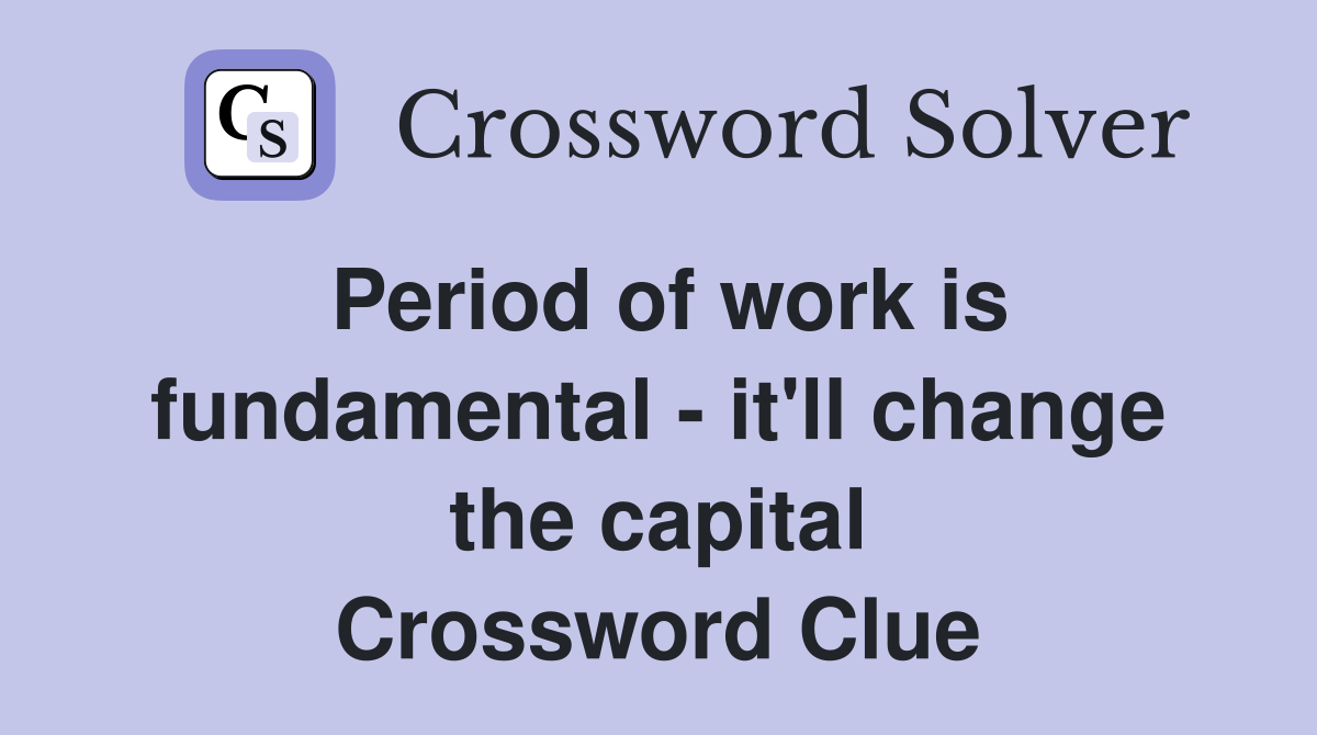 Period of work is fundamental - it'll change the capital Crossword Clue