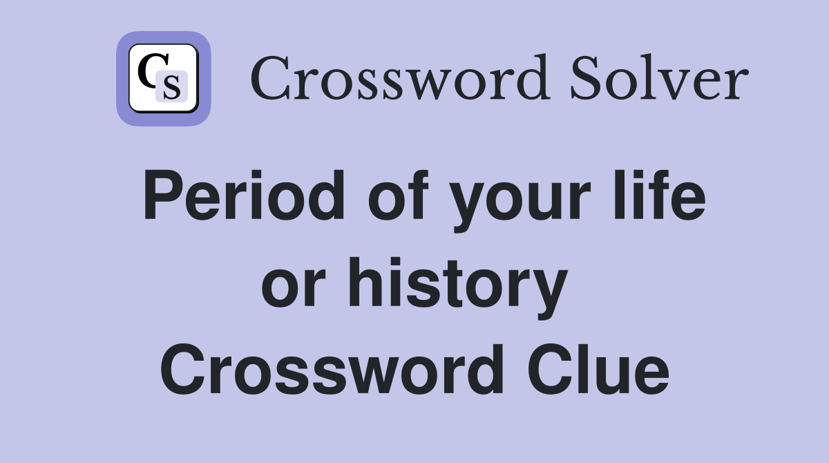 Period of your life or history Crossword Clue