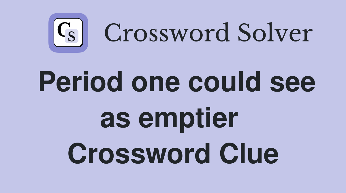 Period one could see as emptier  Crossword Clue