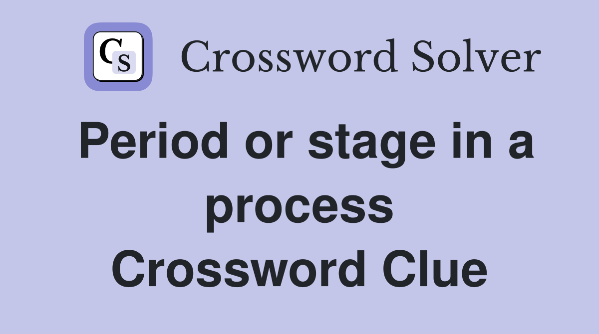 Period or stage in a process Crossword Clue