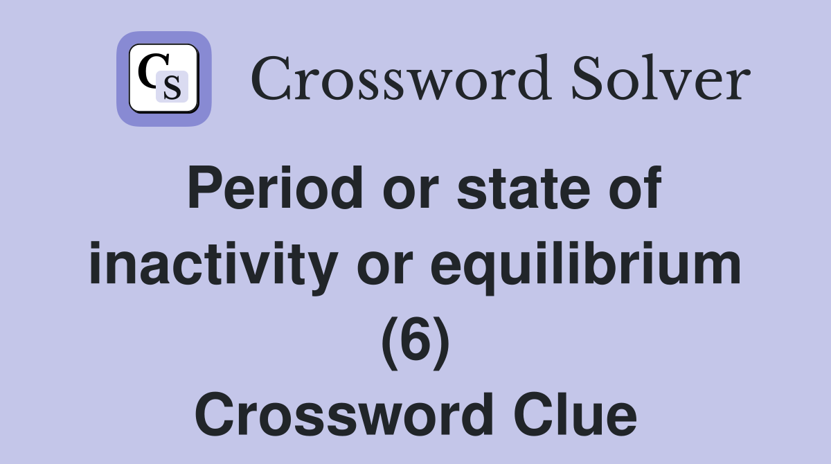 Period or state of inactivity or equilibrium (6) Crossword Clue