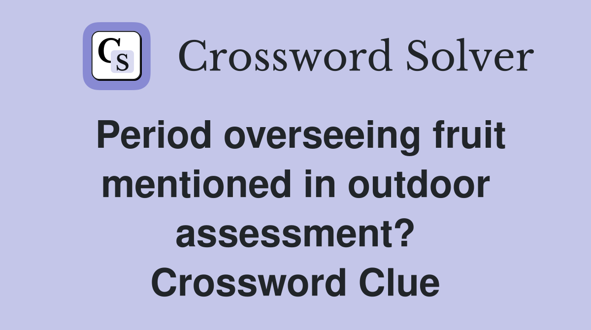 Period overseeing fruit mentioned in outdoor assessment? Crossword Clue