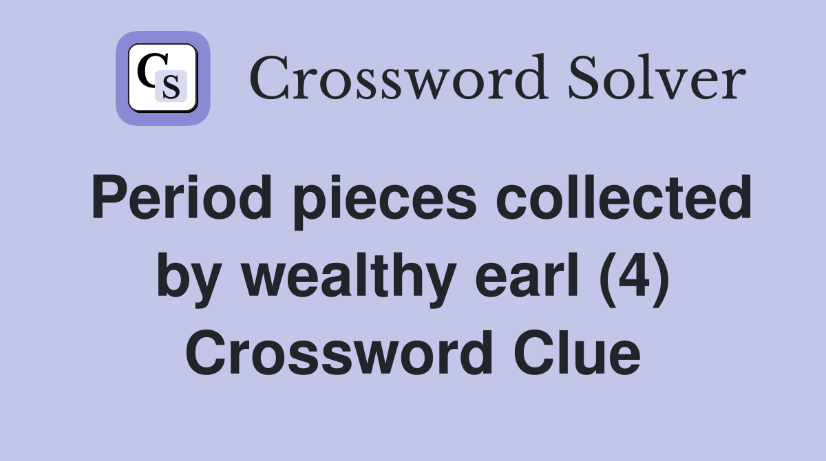 Period pieces collected by wealthy earl (4) Crossword Clue