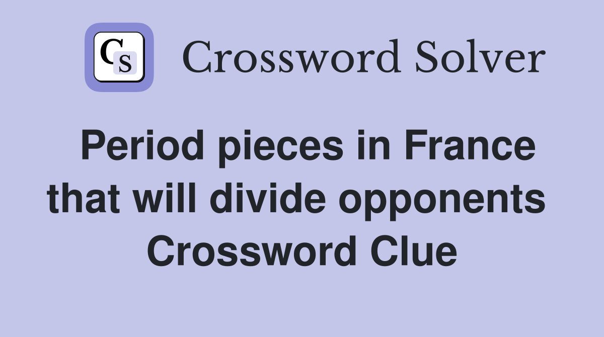 Period pieces in France that will divide opponents  Crossword Clue