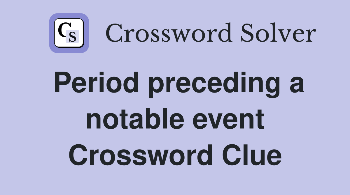 Period preceding a notable event Crossword Clue